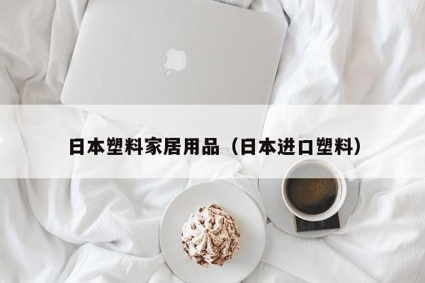 日本塑料家居用品（日本进口塑料）
