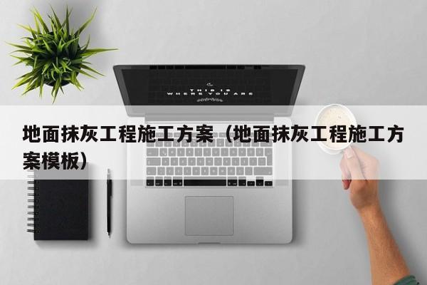 地面抹灰工程施工方案（地面抹灰工程施工方案模板）