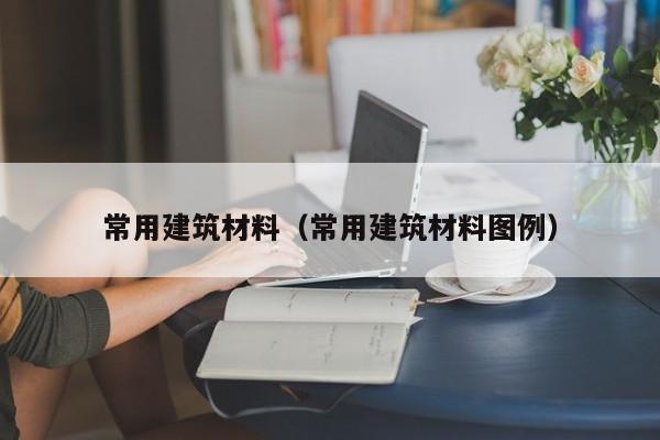 常用建筑材料（常用建筑材料图例）