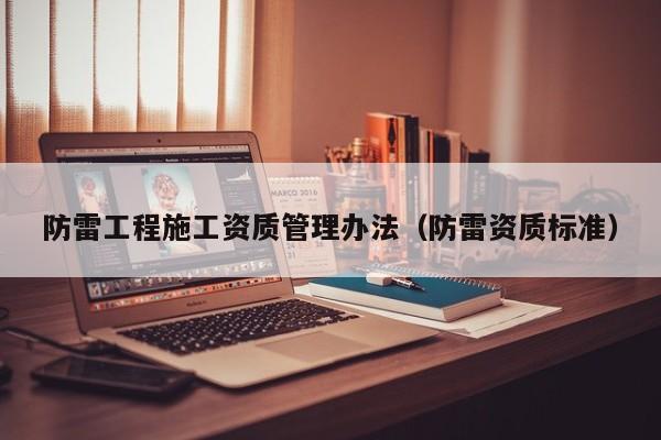防雷工程施工资质管理办法（防雷资质标准）