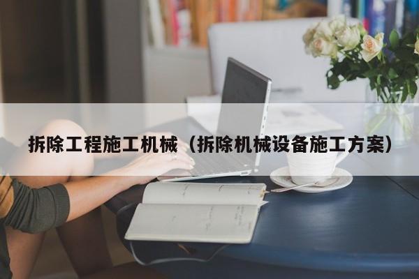 拆除工程施工机械（拆除机械设备施工方案）