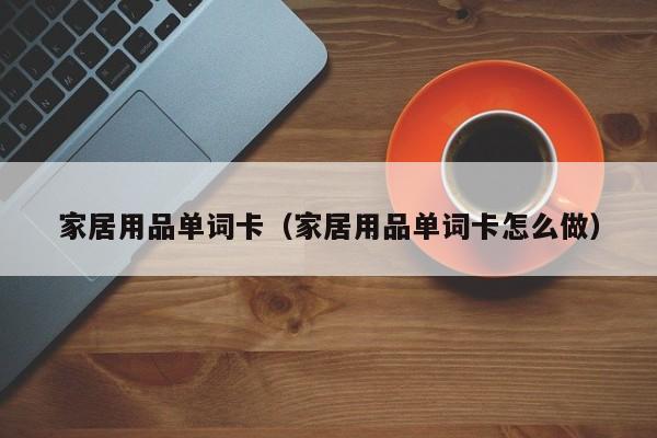 家居用品单词卡（家居用品单词卡怎么做）