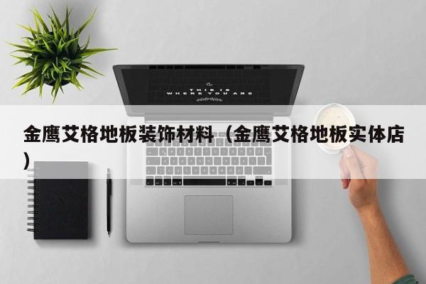 金鹰艾格地板装饰材料（金鹰艾格地板实体店）