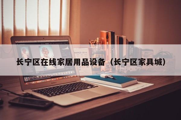 长宁区在线家居用品设备（长宁区家具城）