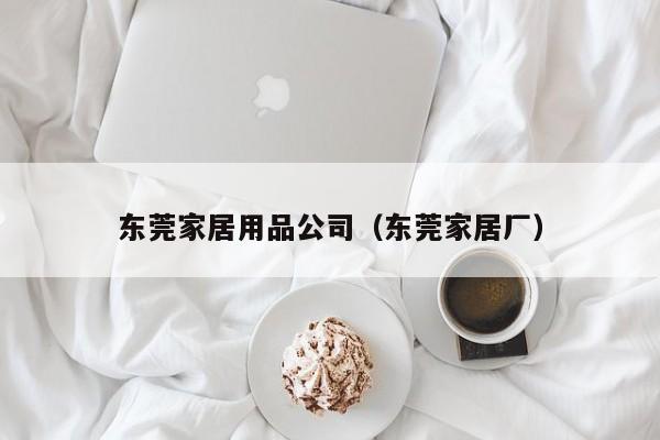 东莞家居用品公司（东莞家居厂）