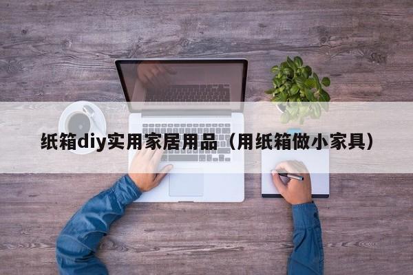 纸箱diy实用家居用品（用纸箱做小家具）