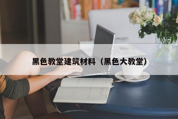 黑色教堂建筑材料（黑色大教堂）