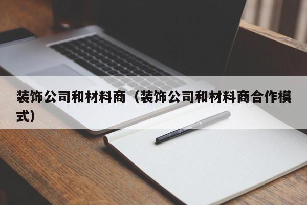 装饰公司和材料商（装饰公司和材料商合作模式）
