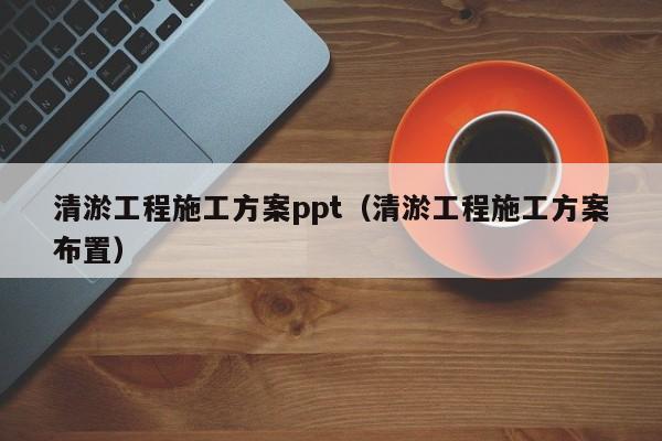 清淤工程施工方案ppt（清淤工程施工方案布置）