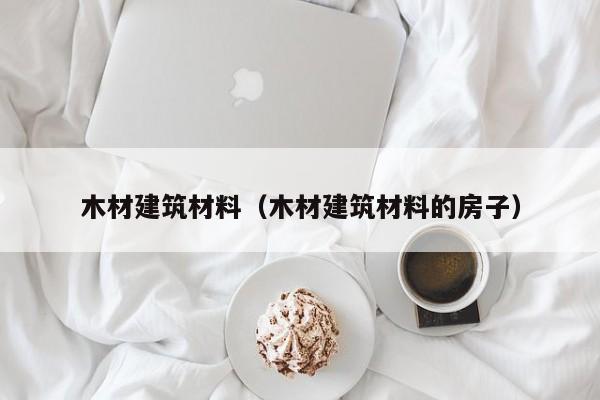 木材建筑材料（木材建筑材料的房子）