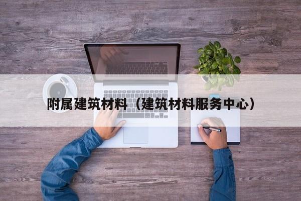 附属建筑材料（建筑材料服务中心）